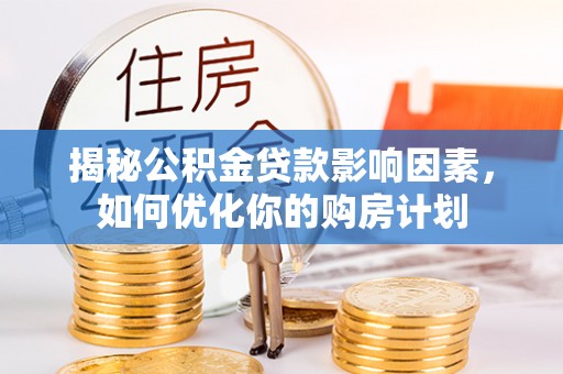 徐汇揭秘公积金贷款影响因素，如何优化你的购房计划