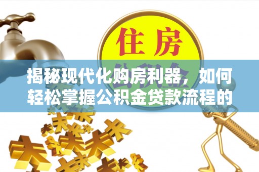 徐汇揭秘现代化购房利器，如何轻松掌握公积金贷款流程的每一个细节