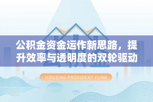 徐汇公积金资金运作新思路，提升效率与透明度的双轮驱动