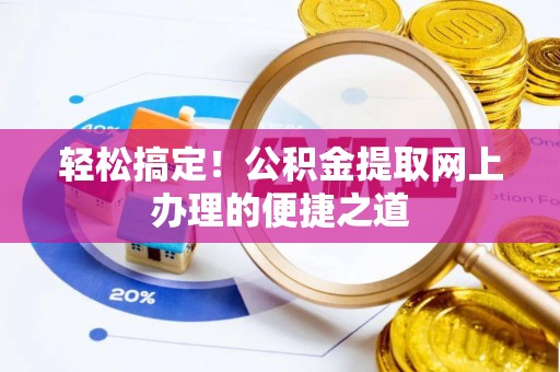 徐汇轻松搞定！公积金提取网上办理的便捷之道