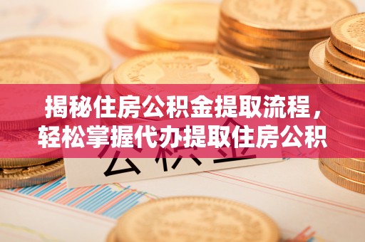 徐汇揭秘住房公积金提取流程，轻松掌握代办提取住房公积金技巧