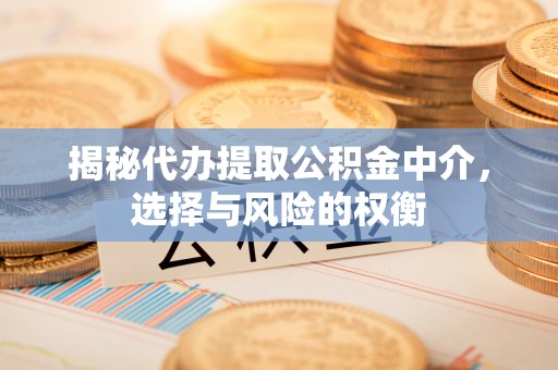 徐汇揭秘代办提取公积金中介，选择与风险的权衡