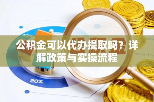 徐汇公积金可以代办提取吗？详解政策与实操流程