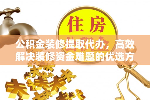 徐汇公积金装修提取代办，高效解决装修资金难题的优选方案