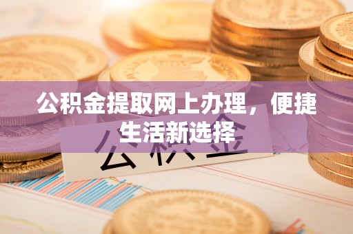 徐汇公积金提取网上办理，便捷生活新选择