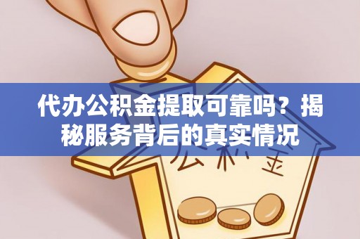 徐汇代办公积金提取可靠吗？揭秘服务背后的真实情况