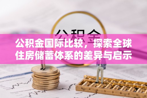 徐汇公积金国际比较，探索全球住房储蓄体系的差异与启示