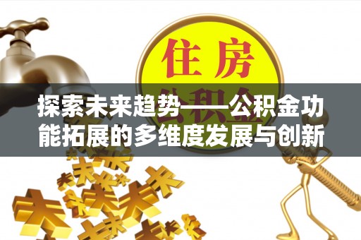 徐汇探索未来趋势——公积金功能拓展的多维度发展与创新