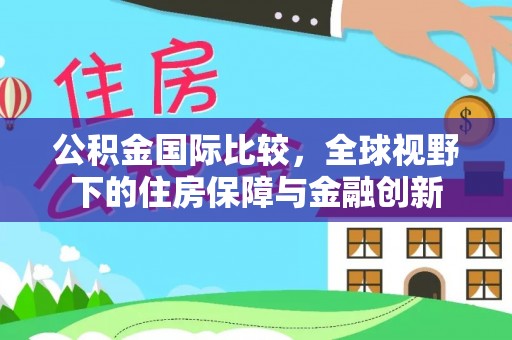 徐汇公积金国际比较，全球视野下的住房保障与金融创新