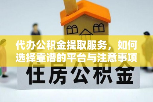 徐汇代办公积金提取服务，如何选择靠谱的平台与注意事项