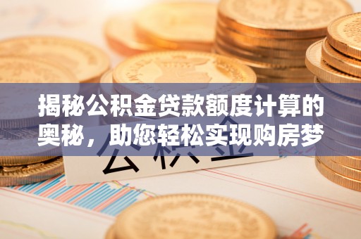 徐汇揭秘公积金贷款额度计算的奥秘，助您轻松实现购房梦想