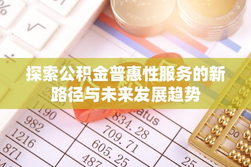 徐汇探索公积金普惠性服务的新路径与未来发展趋势
