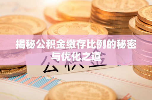徐汇揭秘公积金缴存比例的秘密与优化之道