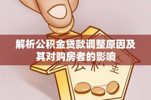 徐汇解析公积金贷款调整原因及其对购房者的影响