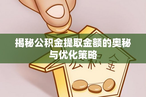徐汇揭秘公积金提取金额的奥秘与优化策略
