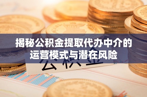 徐汇揭秘公积金提取代办中介的运营模式与潜在风险