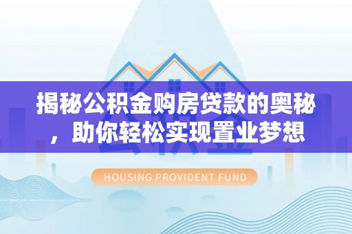 徐汇揭秘公积金购房贷款的奥秘，助你轻松实现置业梦想