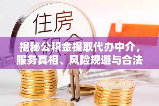 徐汇揭秘公积金提取代办中介，服务真相、风险规避与合法途径