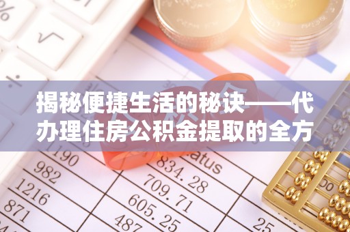 徐汇揭秘便捷生活的秘诀——代办理住房公积金提取的全方位指南