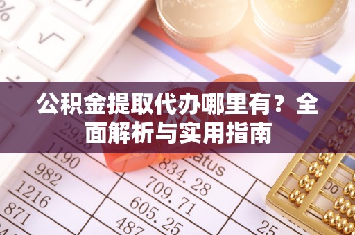 徐汇公积金提取代办哪里有？全面解析与实用指南