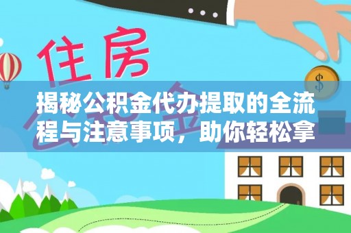 徐汇揭秘公积金代办提取的全流程与注意事项，助你轻松拿回属于自己的钱
