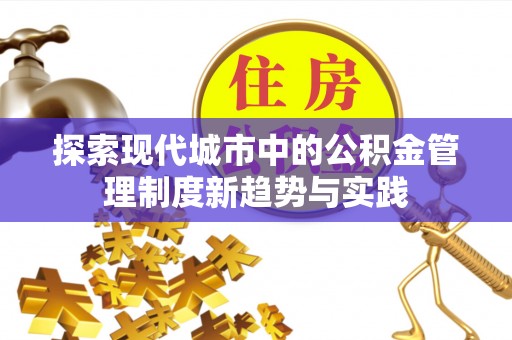 徐汇探索现代城市中的公积金管理制度新趋势与实践