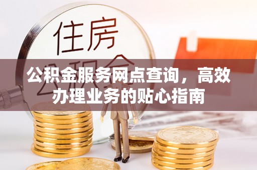 徐汇公积金服务网点查询，高效办理业务的贴心指南