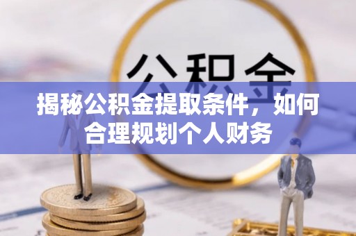 徐汇揭秘公积金提取条件，如何合理规划个人财务