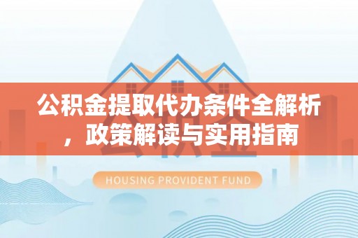 徐汇公积金提取代办条件全解析，政策解读与实用指南