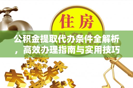 徐汇公积金提取代办条件全解析，高效办理指南与实用技巧