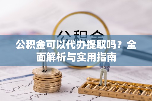 徐汇公积金可以代办提取吗？全面解析与实用指南