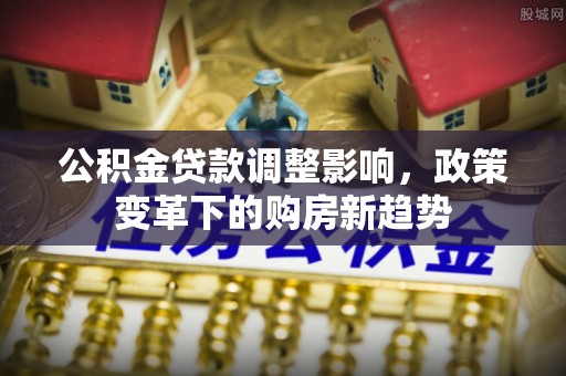 徐汇公积金贷款调整影响，政策变革下的购房新趋势