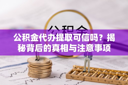 徐汇公积金代办提取可信吗？揭秘背后的真相与注意事项