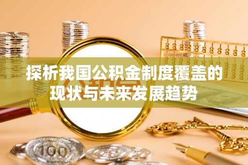 徐汇探析我国公积金制度覆盖的现状与未来发展趋势