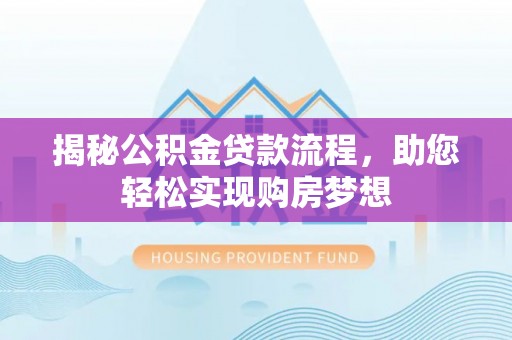 徐汇揭秘公积金贷款流程，助您轻松实现购房梦想
