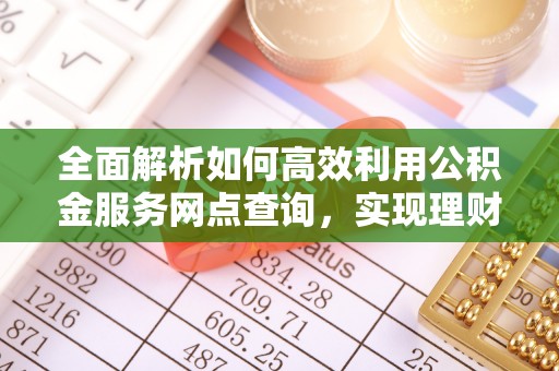 徐汇全面解析如何高效利用公积金服务网点查询，实现理财与生活优化