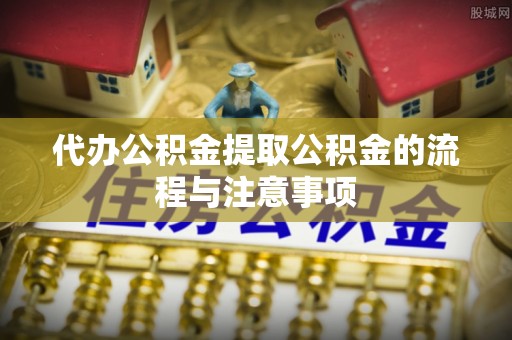 徐汇代办公积金提取公积金的流程与注意事项