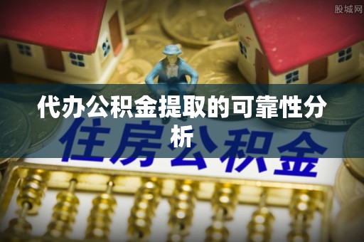 徐汇代办公积金提取的可靠性分析