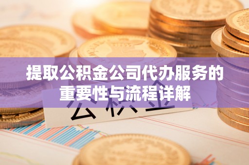 徐汇提取公积金公司代办服务的重要性与流程详解