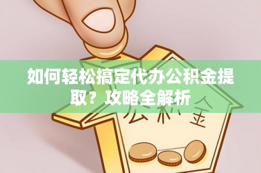徐汇如何轻松搞定代办公积金提取？攻略全解析