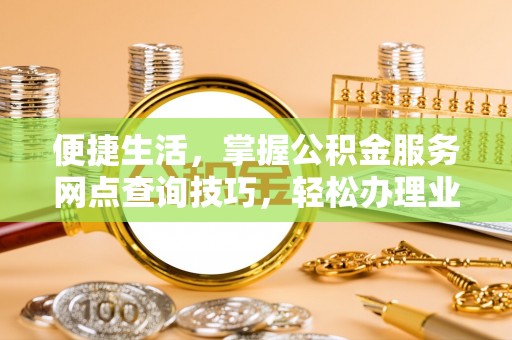 徐汇便捷生活，掌握公积金服务网点查询技巧，轻松办理业务