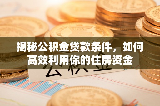 徐汇揭秘公积金贷款条件，如何高效利用你的住房资金