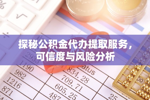 徐汇探秘公积金代办提取服务，可信度与风险分析