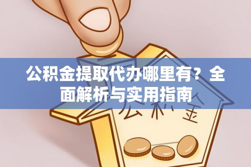 徐汇公积金提取代办哪里有？全面解析与实用指南
