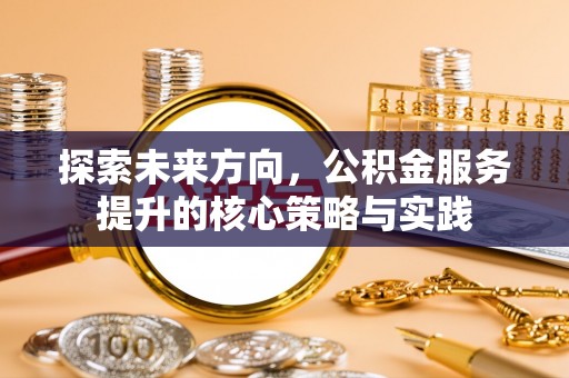 徐汇探索未来方向，公积金服务提升的核心策略与实践