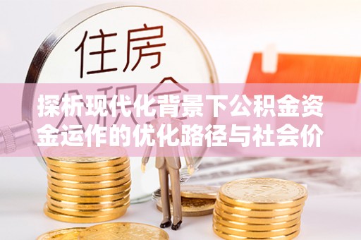 徐汇探析现代化背景下公积金资金运作的优化路径与社会价值