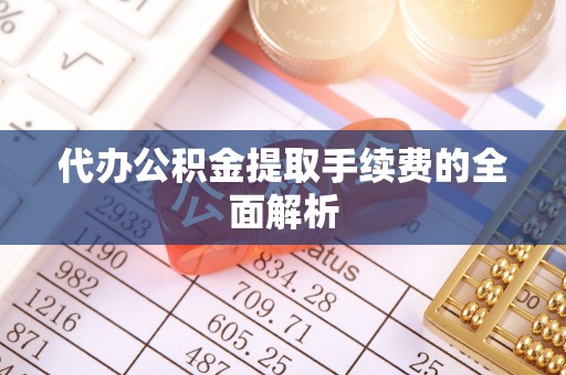 徐汇代办公积金提取手续费的全面解析