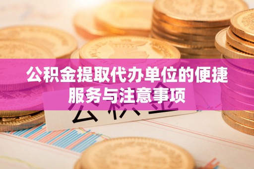徐汇公积金提取代办单位的便捷服务与注意事项