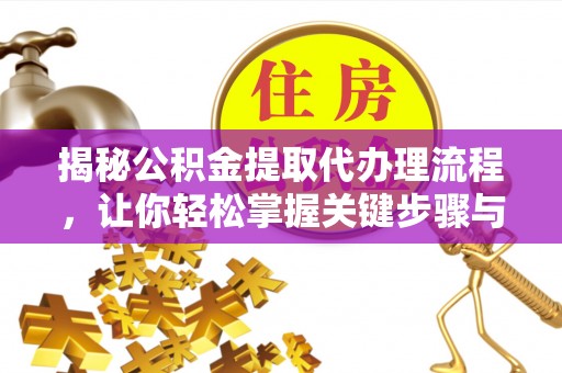 徐汇揭秘公积金提取代办理流程，让你轻松掌握关键步骤与注意事项