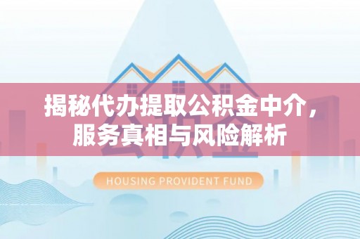 徐汇揭秘代办提取公积金中介，服务真相与风险解析